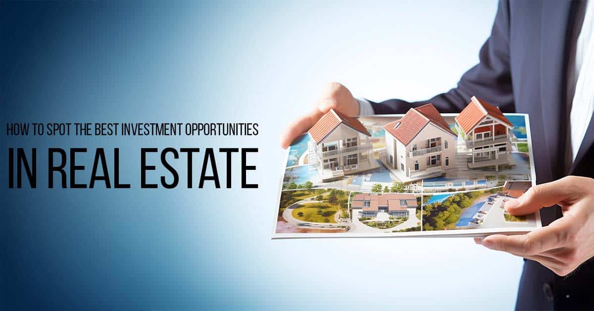 How to Spot the Best Investment Opportunities in Real Estate