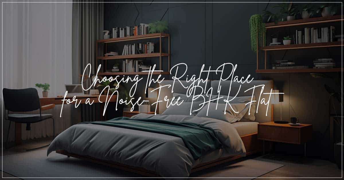 Choosing the Right Place for a Noise-Free BHK Flat